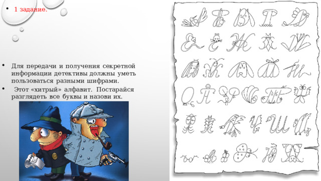 1 задание. 1 задание. Для  передачи  и  получения  секретной  информации  детективы должны  уметь  пользоваться  разными  шифрами.  Этот «хитрый»  алфавит . Постарайся  разглядеть  все  буквы и назови их. 