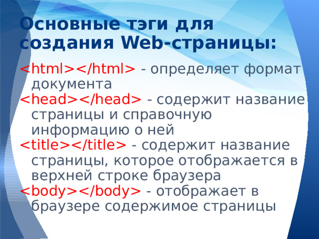 Основные тэги для создания Web-страницы:  - определяет формат документа  - содержит название страницы и справочную информацию о ней  - содержит название страницы, которое отображается в верхней строке браузера  - отображает в браузере содержимое страницы 