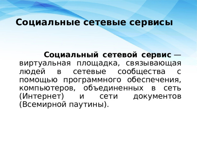 Социальные сетевые сервисы   Социальный сетевой сервис  — виртуальная площадка, связывающая людей в сетевые сообщества с помощью программного обеспечения, компьютеров, объединенных в сеть (Интернет) и сети документов (Всемирной паутины). 