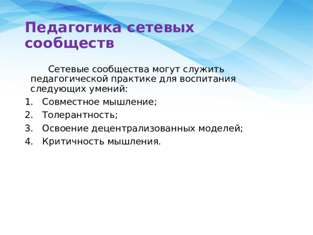 Педагогика сетевых сообществ  Сетевые сообщества могут служить педагогической практике для воспитания следующих умений: Совместное мышление; Толерантность; Освоение децентрализованных моделей; Критичность мышления. 