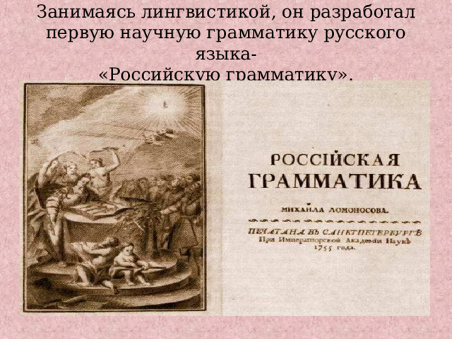 Занимаясь лингвистикой, он разработал  первую научную грамматику русского языка-  «Российскую грамматику». 