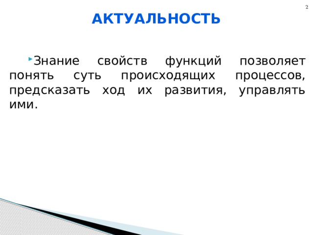 2 Актуальность Знание свойств функций позволяет понять суть происходящих процессов, предсказать ход их развития, управлять ими. 