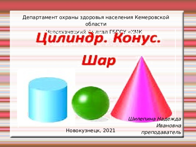 Департамент охраны здоровья населения Кемеровской области Новокузнецкий филиал ГБПОУ «КМК » Шилепина Надежда Ивановна преподаватель Новокузнецк, 2021 