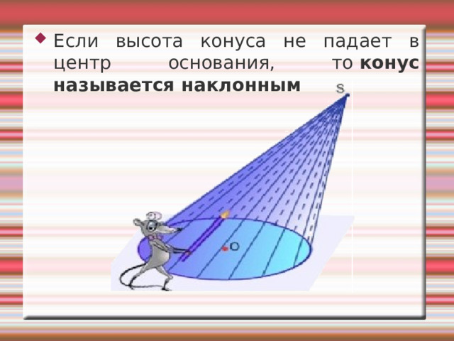 Если высота конуса не падает в центр основания, то  конус называется наклонным  