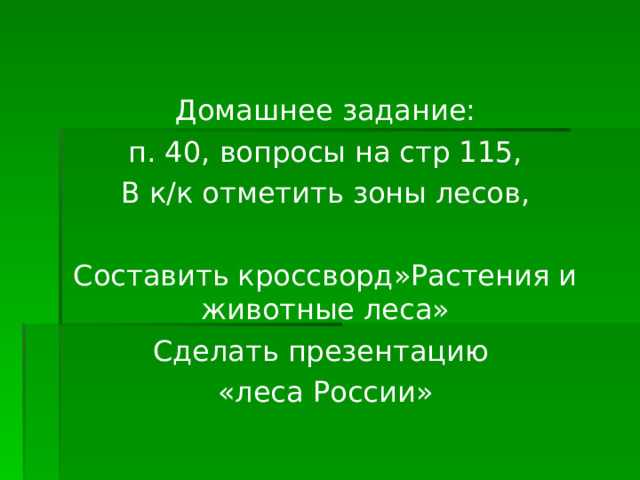 Домашнее задание: п. 40, вопросы на стр 115, В к/к отметить зоны лесов, Составить кроссворд»Растения и животные леса» Сделать презентацию «леса России» 
