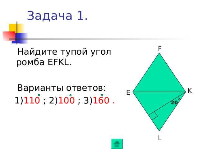 Задача 1. F  Найдите тупой угол ромба EFKL .  Варианты ответов:  1) 110  ; 2) 100 ; 3) 160 .  K E o 20 L 