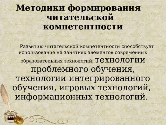  Методики формирования читательской компетентности     Развитию читательской компетентности способствует использование на занятиях элементов современных образовательных технологий: технологии проблемного обучения, технологии интегрированного обучения, игровых технологий,  информационных технологий.   