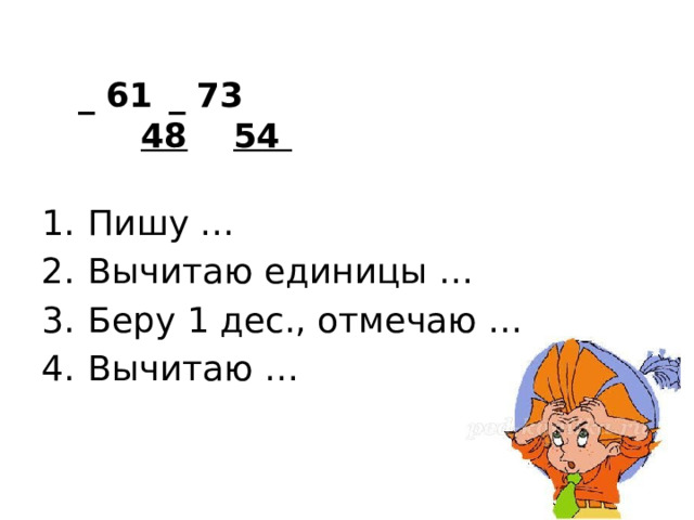  _ 61    _ 73   48     54   Пишу … Вычитаю единицы … Беру 1 дес., отмечаю … Вычитаю … 