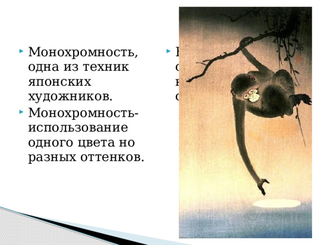 Монохромность, одна из техник японских художников. Монохромность-использование одного цвета но разных оттенков. На картине основной цвет коричневый и его оттенки. 