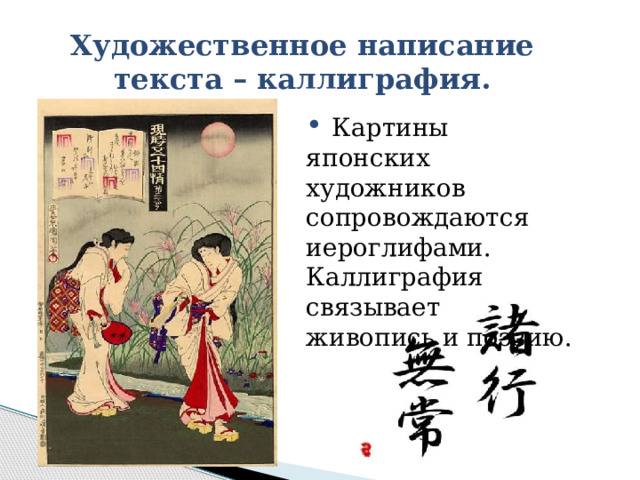 Художественное написание текста – каллиграфия.  Картины японских художников сопровождаются иероглифами. Каллиграфия связывает живопись и поэзию. 