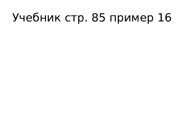 Учебник стр. 85 пример 16 