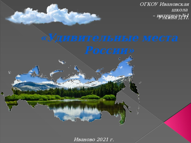 ОГКОУ Ивановская школа – интернат №1 Уткина Д.П.  «Удивительные места России» Иваново 2021 г. 