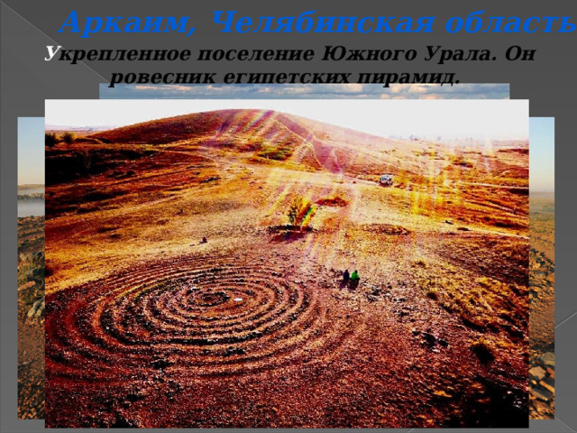 Аркаим, Челябинская область У крепленное поселение Южного Урала. Он ровесник египетских пирамид. 