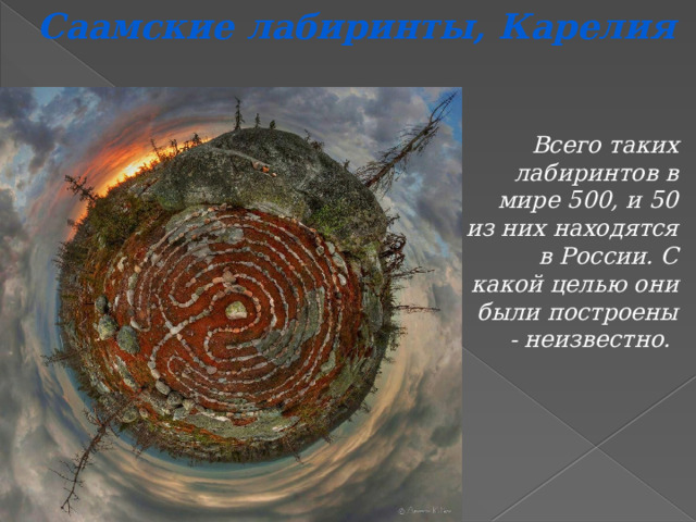 Саамские лабиринты, Карелия  Всего таких лабиринтов в мире 500, и 50 из них находятся в России. С какой целью они были построены - неизвестно. 