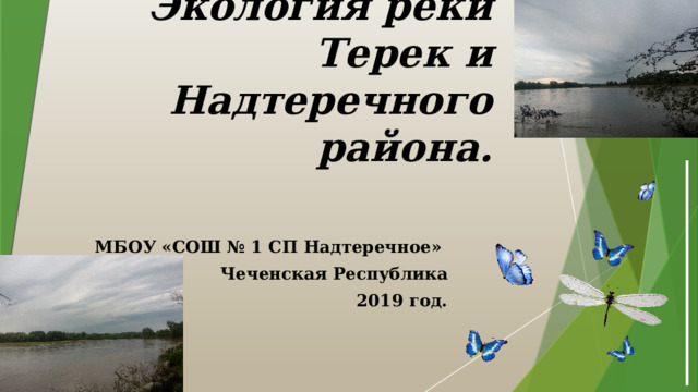 Экология реки Терек и Надтеречного района.    МБОУ «СОШ № 1 СП Надтеречное» Чеченская Республика 2019 год. 