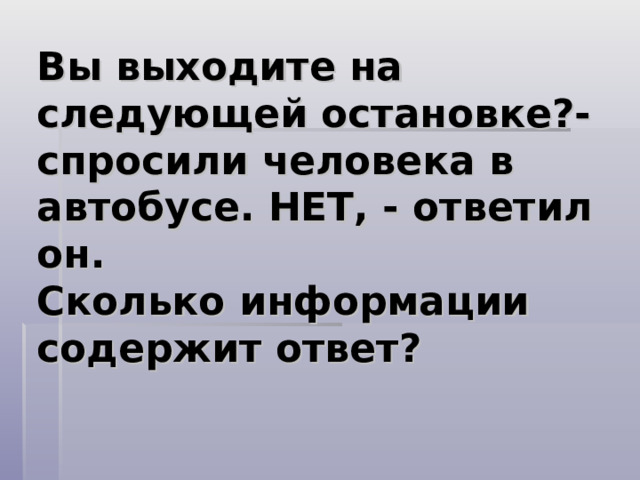Вы выходите на следующей остановке?- спросили человека в автобусе. НЕТ, - ответил он.  Сколько информации содержит ответ? 