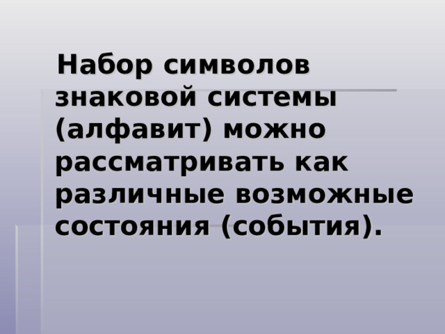  Набор символов знаковой системы (алфавит) можно рассматривать как различные возможные состояния (события). 