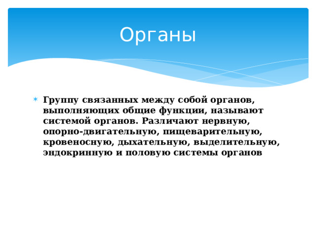 Органы Группу связанных между собой органов, выполняющих общие функции, называют системой органов. Различают нервную, опорно-двигательную, пищеварительную, кровеносную, дыхательную, выделительную, эндокринную и половую системы органов 