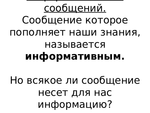 Информативность сообщений.  Сообщение которое пополняет наши знания, называется информативным.   Но всякое ли сообщение несет для нас информацию? 