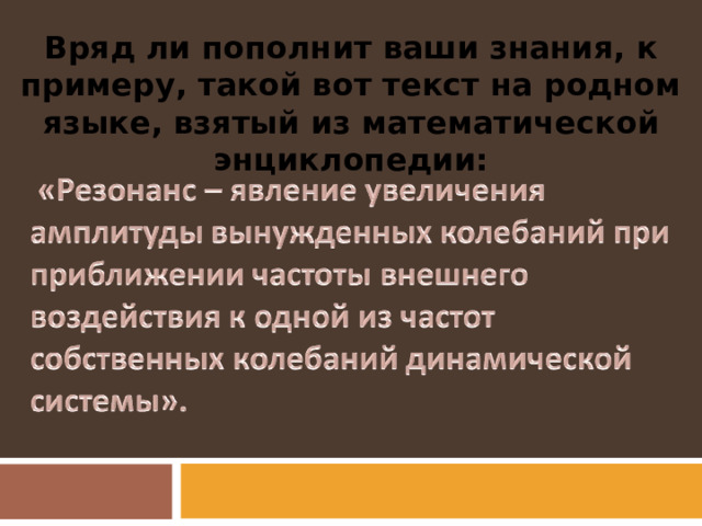 Вряд ли пополнит ваши знания, к примеру, такой вот текст на родном языке, взятый из математической энциклопедии: 