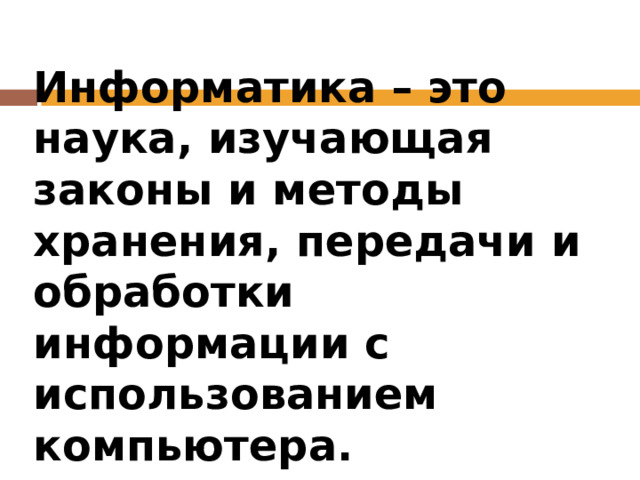 Информатика – это наука, изучающая законы и методы хранения, передачи и обработки информации с использованием компьютера. 
