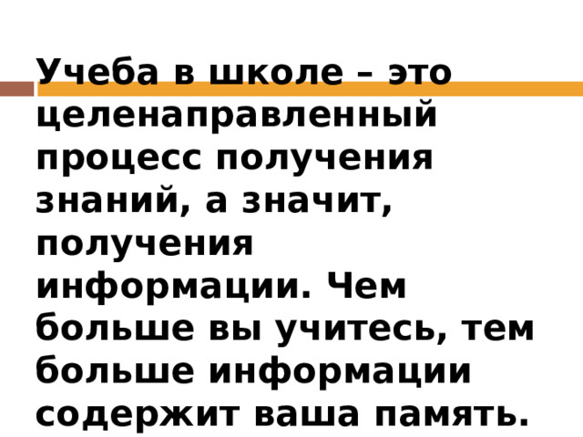 Учеба в школе – это целенаправленный процесс получения знаний, а значит, получения информации. Чем больше вы учитесь, тем больше информации содержит ваша память. 