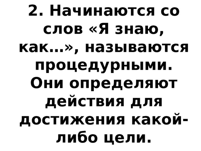 2. Начинаются со слов «Я знаю, как…», называются процедурными. Они определяют действия для достижения какой-либо цели. 