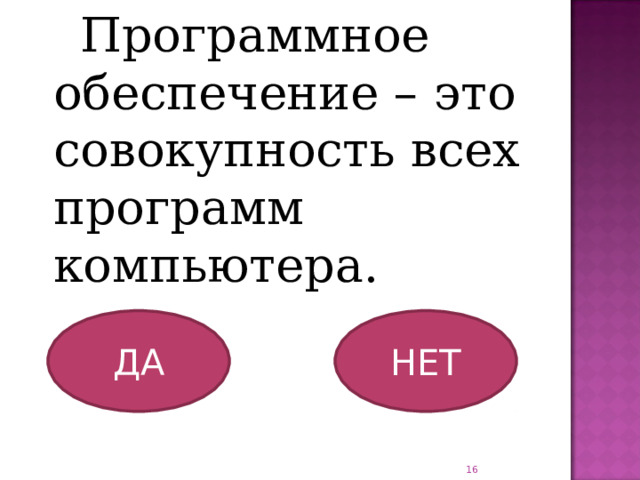  Программное обеспечение – это совокупность всех программ компьютера. ДА НЕТ  