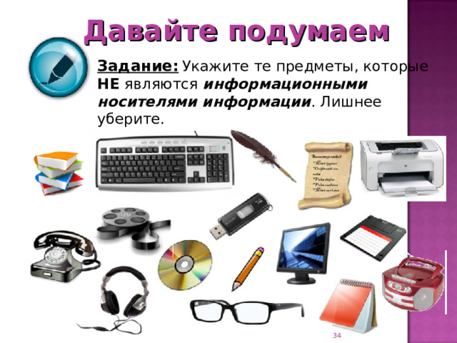 Давайте подумаем Задание:  Укажите те предметы, которые  НЕ являются информационными  носителями информации . Лишнее уберите.  