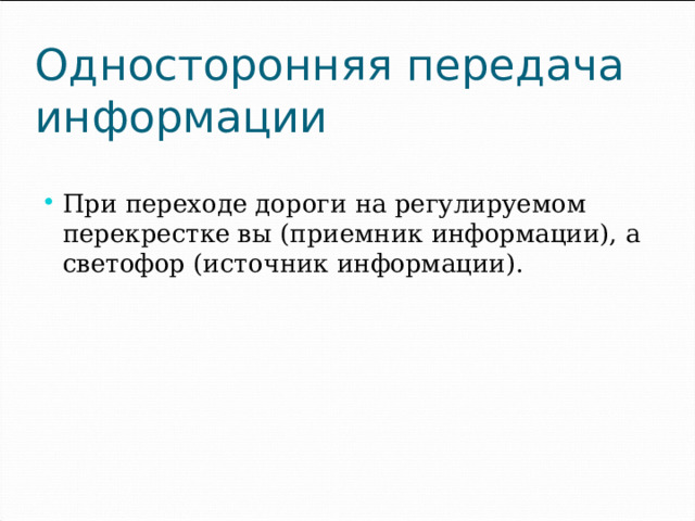 Односторонняя передача информации При переходе дороги на регулируемом перекрестке вы (приемник информации), а светофор (источник информации). 