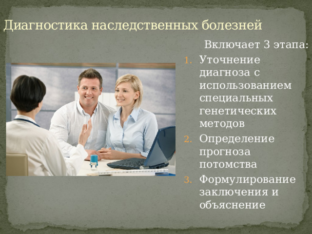 Диагностика наследственных болезней  Включает 3 этапа: Уточнение диагноза с использованием специальных генетических методов Определение прогноза потомства Формулирование заключения и объяснение  