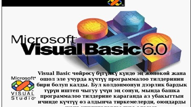Visual Basic чөйрөсү бүгүнкү күндө эң жөнөкөй жана ошол эле учурда күчтүү программалоо тилдеринин бири болуп калды. Бул колдонмонун дээрлик бардык түрүн иштеп чыгуу үчүн эң сонун, мында башка программалоо тилдерине караганда аз убакыттын ичинде күчтүү өз алдынча тиркемелерди, оюндарды жана утилиталарды түзө аласыз. 