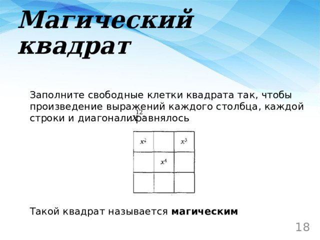 Магический квадрат Заполните свободные клетки квадрата так, чтобы произведение выражений каждого столбца, каждой строки и диагонали равнялось Такой квадрат называется магическим 13 
