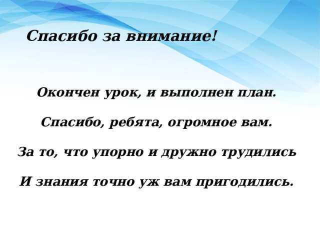 Спасибо за внимание! Окончен урок, и выполнен план.  Спасибо, ребята, огромное вам.  За то, что упорно и дружно трудились  И знания точно уж вам пригодились. 