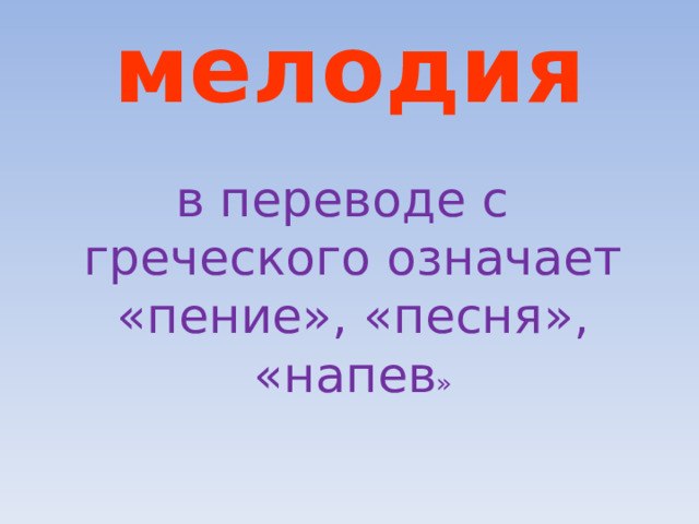 мелодия в переводе с греческого означает «пение», «песня», «напев » 