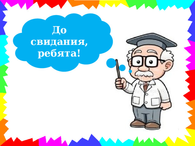 До свидания, ребята! 