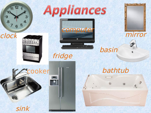 computer mirror clock basin fridge bathtub cooker sink 