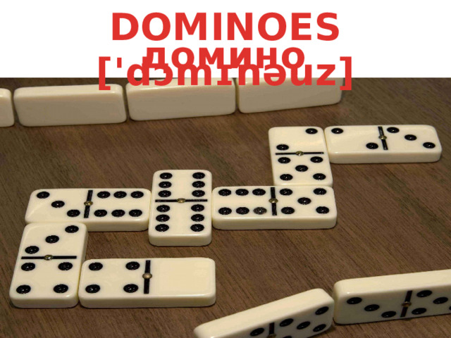 DOMINOES ['dɔmɪnəuz] домино 
