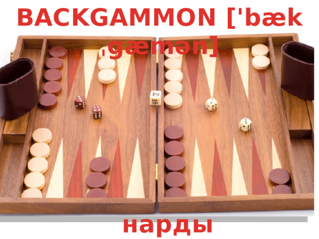 BACKGAMMON ['bækˌgæmən] нарды 