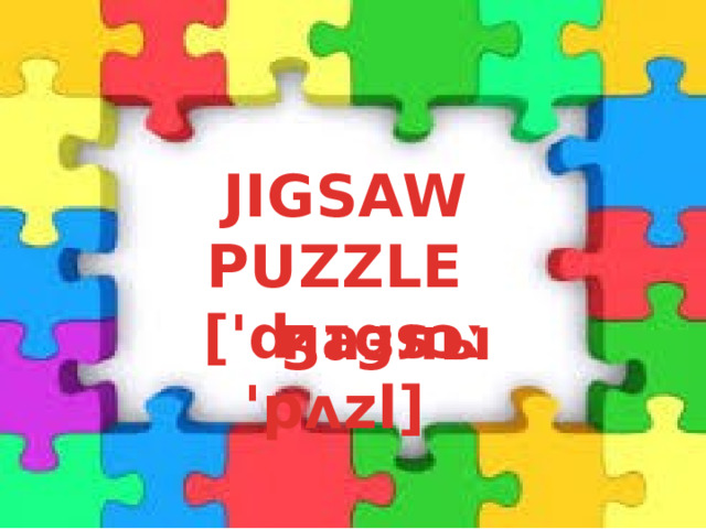 JIGSAW PUZZLE ['ʤɪgsɔː 'pʌzl]  пазлы 