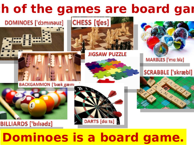 Which of the games are board games? Dominoes is a board game. 