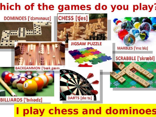Which of the games do you play? I play chess and dominoes 