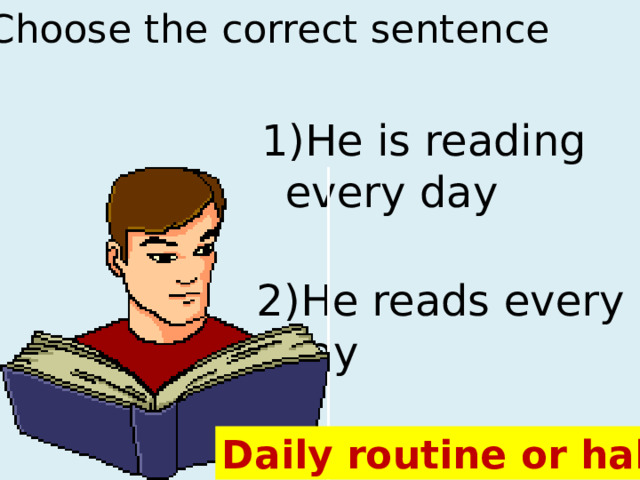 Choose the correct sentence 1)He is reading every day 2)He reads every day Daily routine or habit 