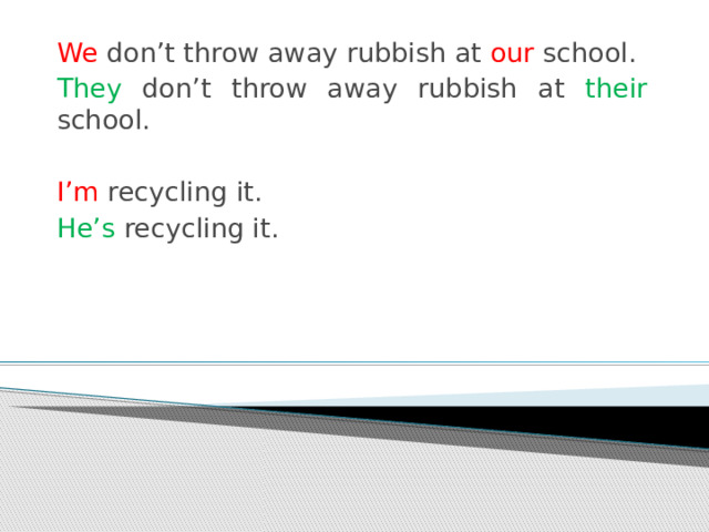 We don’t throw away rubbish at our school. They don’t throw away rubbish at their school. I’m recycling it. He’s recycling it. 