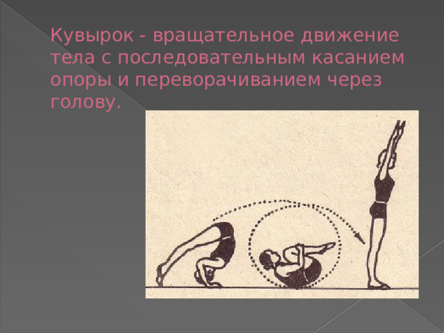 Кувырок - вращательное движение тела с последовательным касанием опоры и переворачиванием через голову. 