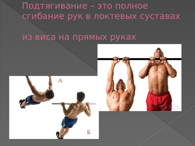Подтягивание – это полное сгибание рук в локтевых суставах  из виса на прямых руках 
