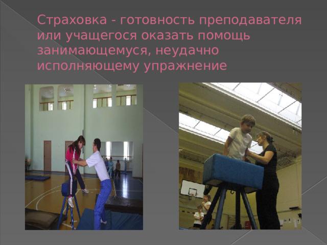 Страховка - готовность преподавателя или учащегося оказать помощь занимающемуся, неудачно исполняющему упражнение 
