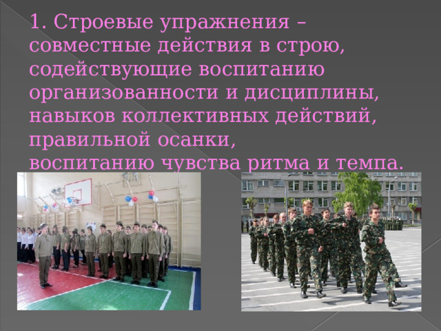 1. Строевые упражнения – совместные действия в строю, содействующие воспитанию организованности и дисциплины, навыков коллективных действий, правильной осанки, воспитанию чувства ритма и темпа. 