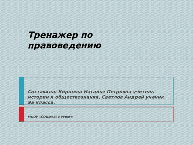Тренажер по правоведению Составила: Киршева Наталья Петровна учитель истории и обществознания, Светлов Андрей ученик 9а класса. МБОУ «СОШ№1» г.Усинск. 