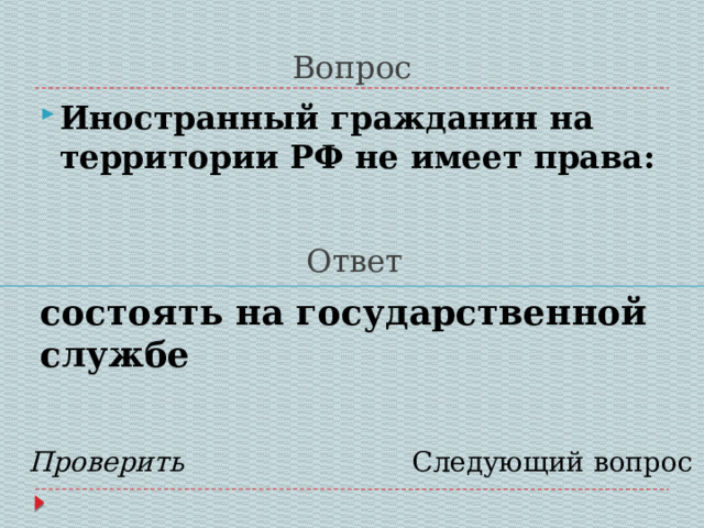 Вопрос Иностранный гражданин на территории РФ не имеет права:  Ответ состоять на государственной службе   Проверить Следующий вопрос 